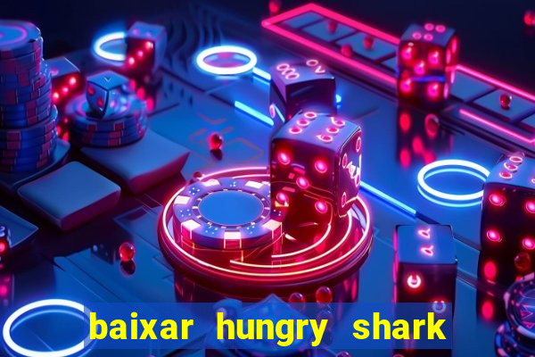 baixar hungry shark evolution dinheiro infinito